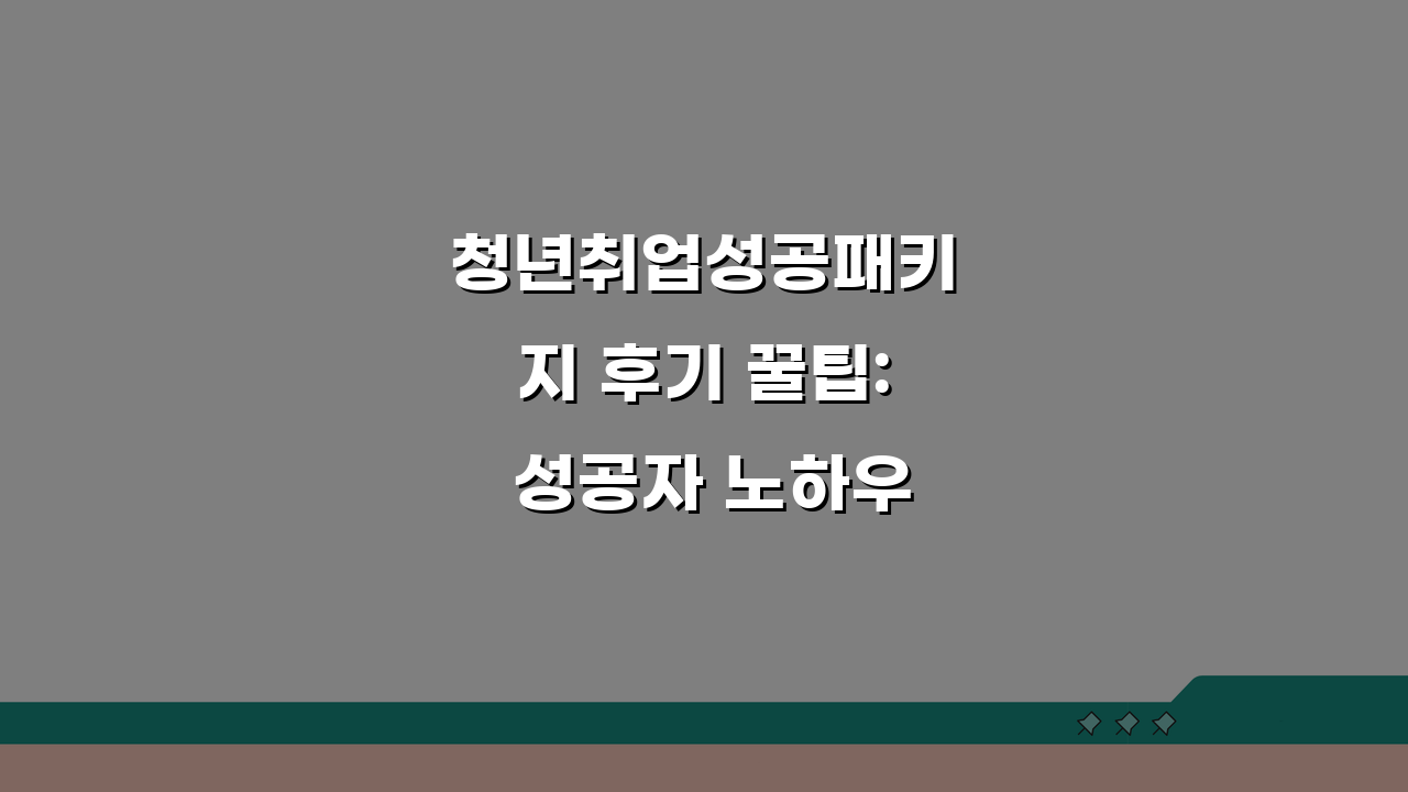청년취업성공패키지 후기 꿀팁: 성공자 노하우 & 상담 소통 비결