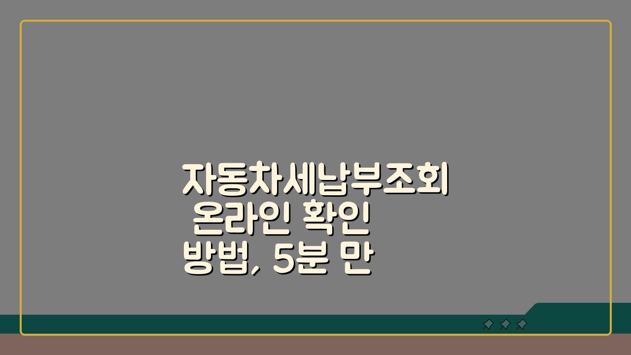 자동차세납부조회 온라인 확인 방법, 5분 만에 끝내는 완벽 조회 가이드