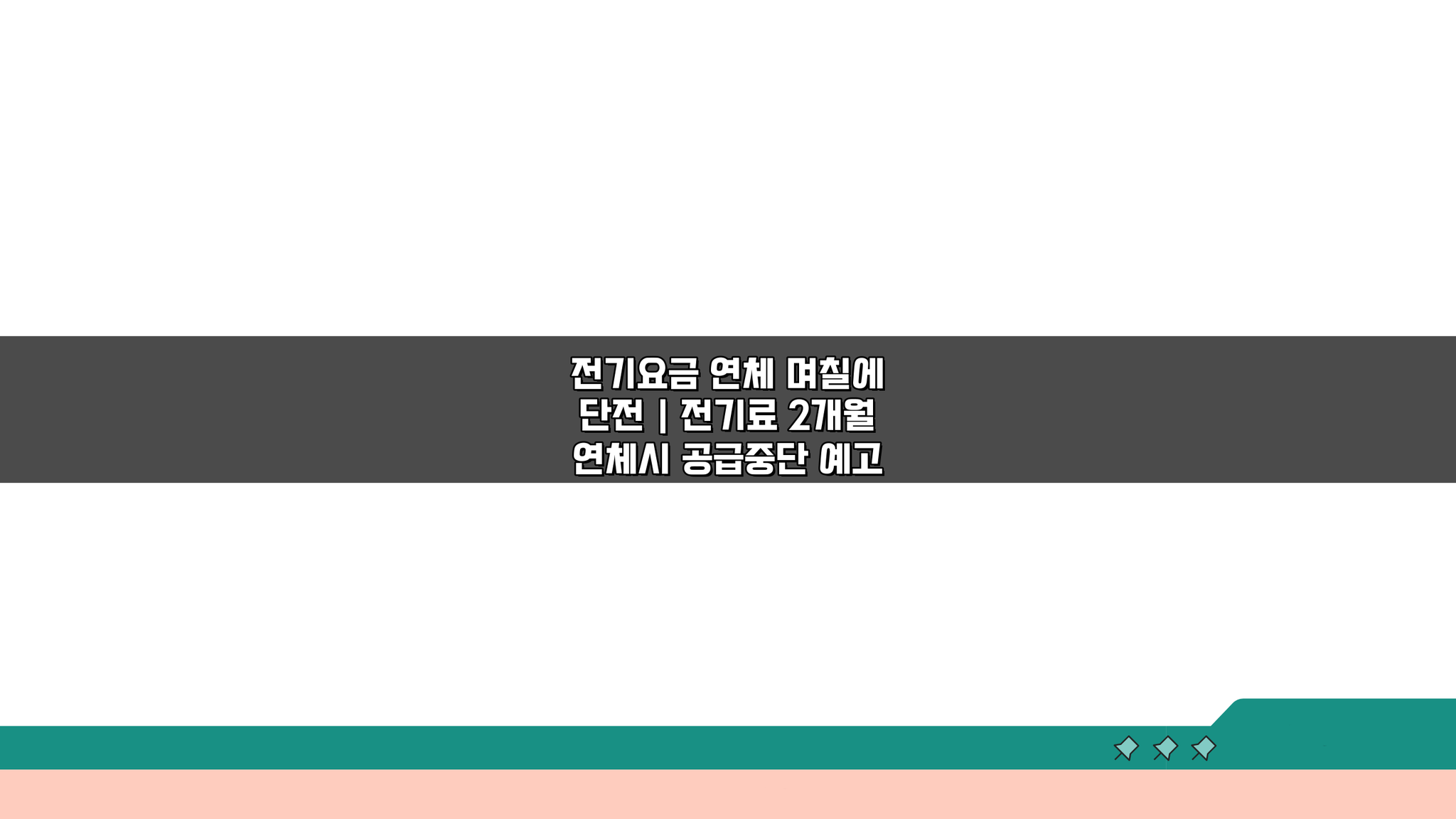 전기요금 연체 며칠에 단전? 2개월 연체시 공급중단 예고와 절차 총정리