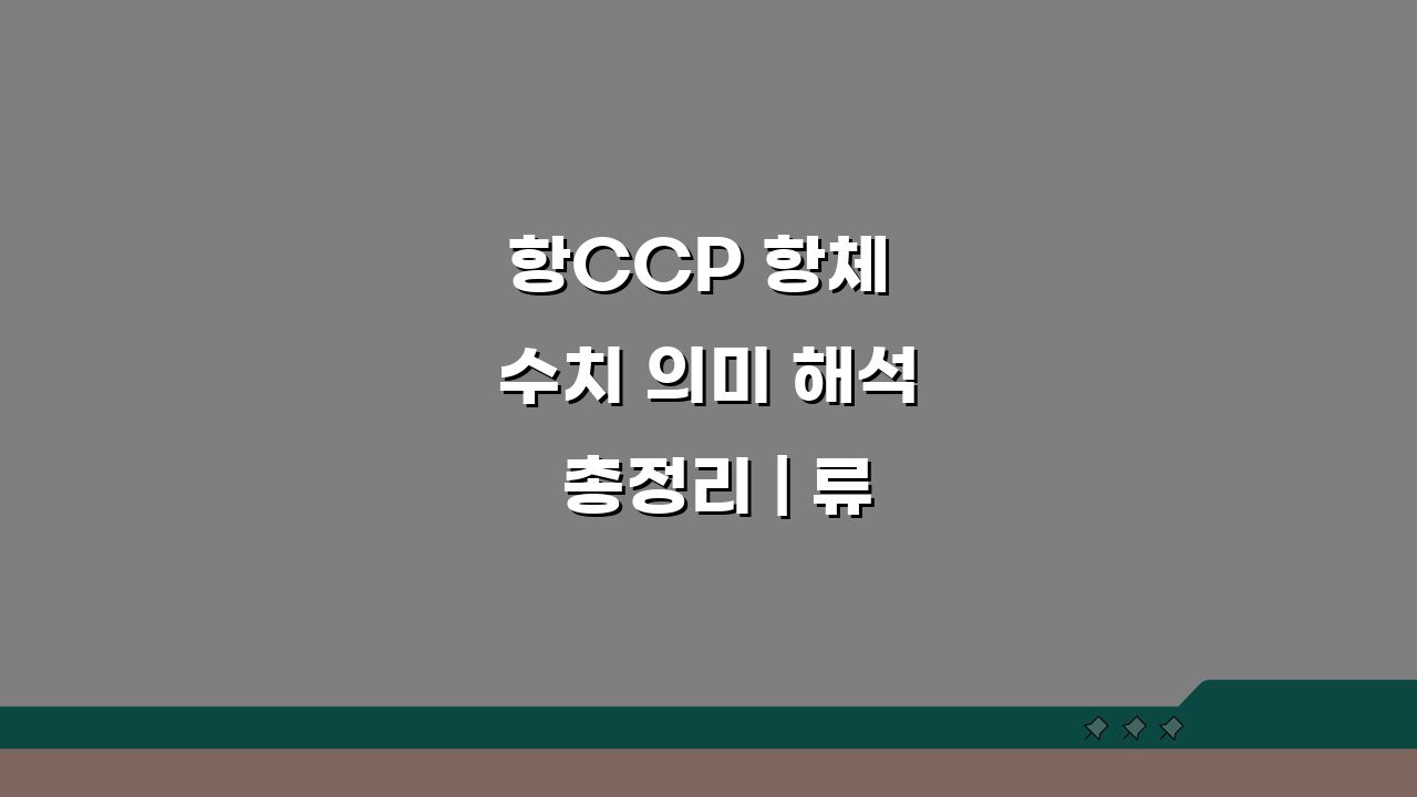 항CCP 항체 수치 의미 해석 총정리 | 류마티스 진단 핵심 가이드