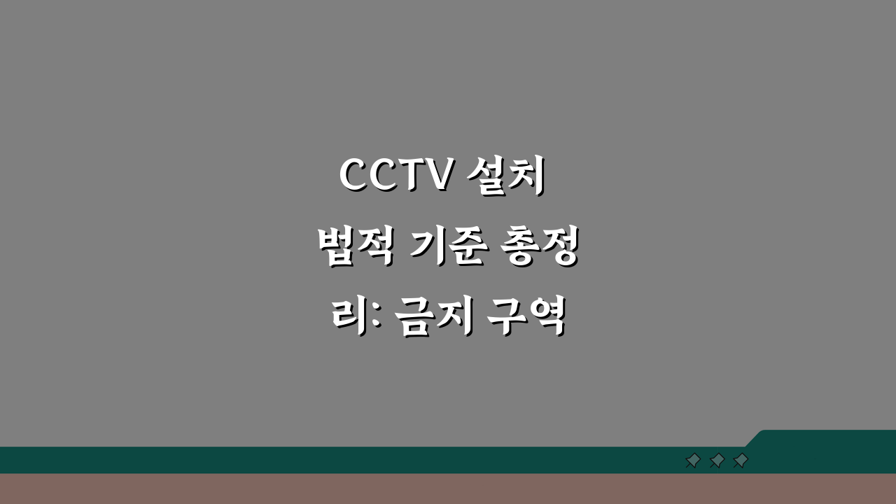 CCTV 설치 법적 기준 총정리: 금지 구역과 의무 사항 완벽 분석