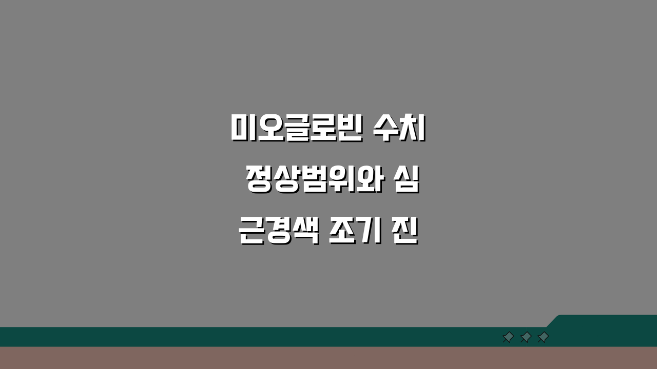 미오글로빈 수치 정상범위와 심근경색 조기 진단 핵심 가이드