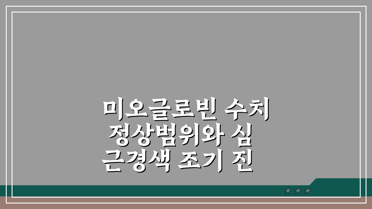 미오글로빈 수치 정상범위와 심근경색 조기 진단 핵심 가이드