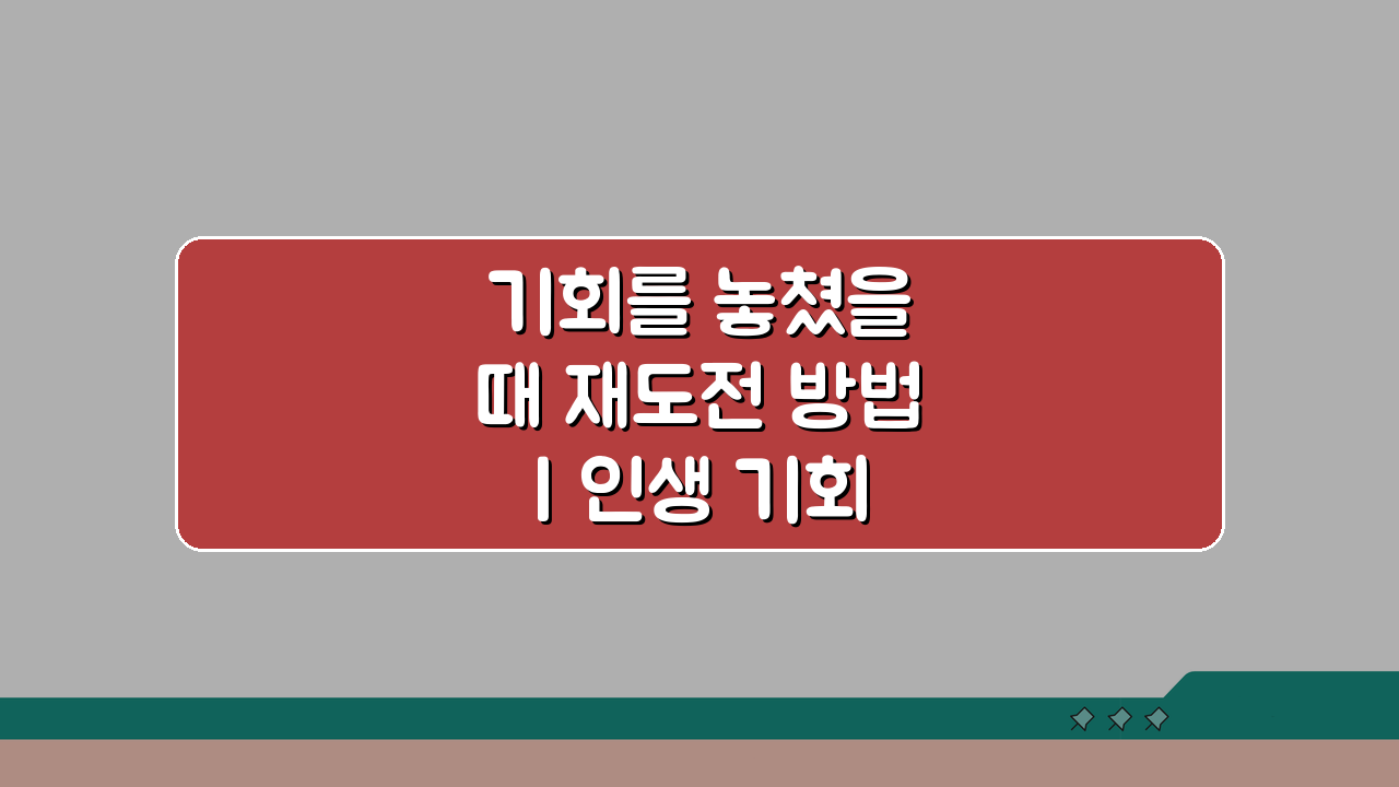 기회를 놓쳤을 때 재도전 방법 | 인생 기회 놓친 후 다시 찾아오는 기회 잡는 법 5가지
