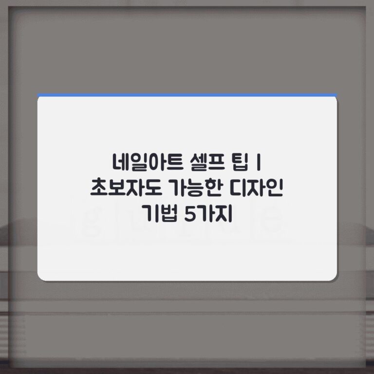 네일아트 셀프 팁 | 초보자도 가능한 디자인 기법 5가지