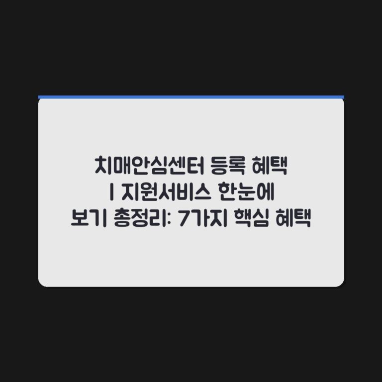 치매안심센터 등록 혜택 | 지원서비스 한눈에 보기 총정리: 7가지 핵심 혜택