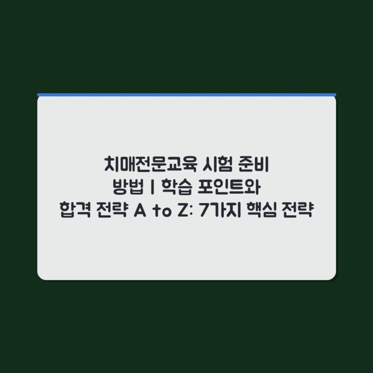 치매전문교육 시험 준비 방법 | 학습 포인트와 합격 전략 A to Z: 7가지 핵심 전략