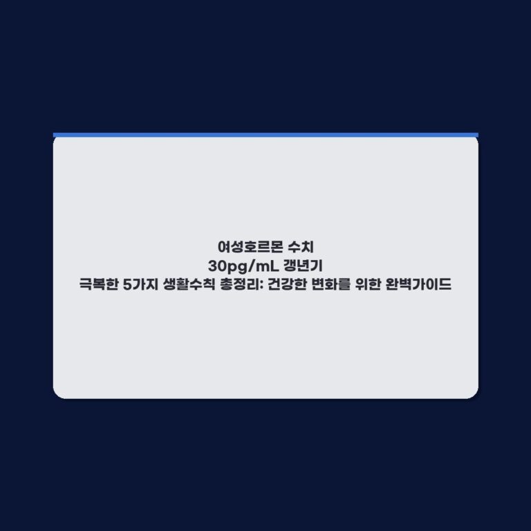 여성호르몬 수치 30pg/mL 갱년기 극복한 5가지 생활수칙 총정리: 건강한 변화를 위한 완벽가이드