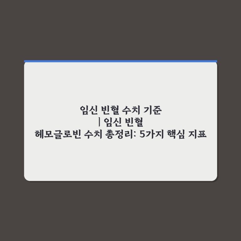 임신 빈혈 수치 기준 | 임신 빈혈 헤모글로빈 수치 총정리: 5가지 핵심 지표