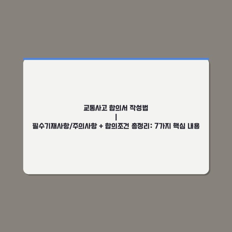 교통사고 합의서 작성법 | 필수기재사항/주의사항 + 합의조건 총정리: 7가지 핵심 내용
