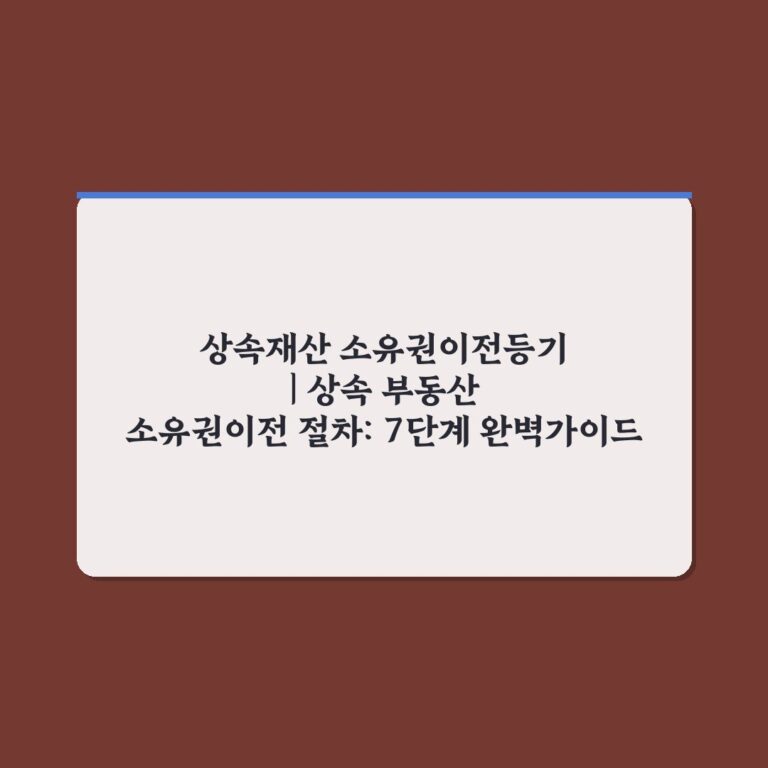 상속재산 소유권이전등기 | 상속 부동산 소유권이전 절차: 7단계 완벽가이드