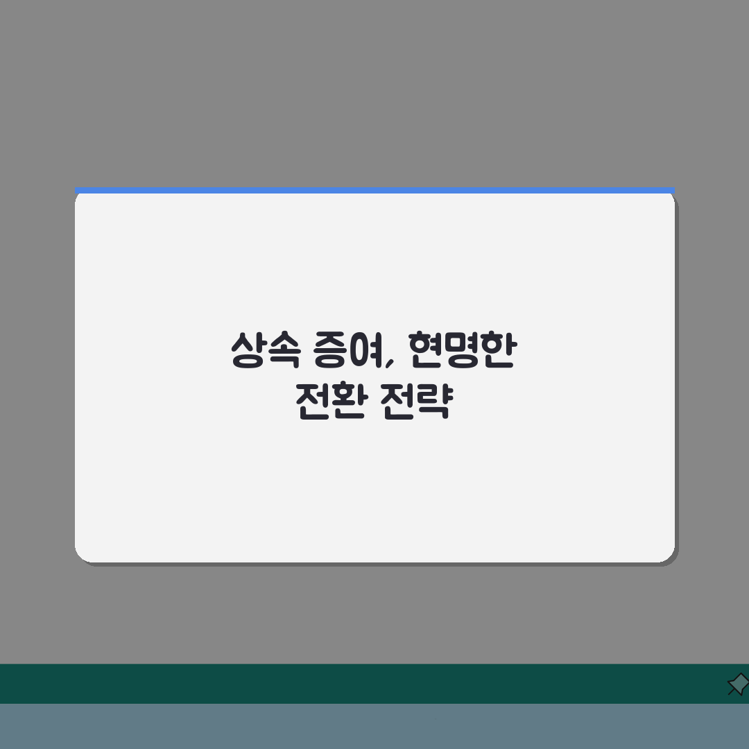 상속재산 증여전환 전략 | 세금절감 합법 방안 총정리: 7가지 핵심 포인트