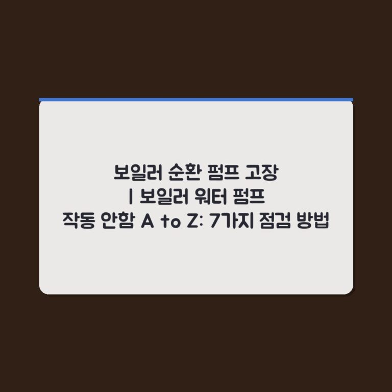 보일러 순환 펌프 고장 | 보일러 워터 펌프 작동 안함 A to Z: 7가지 점검 방법