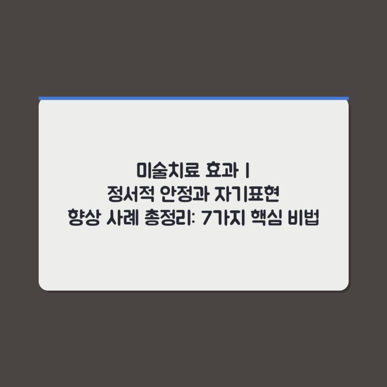 미술치료 효과 | 정서적 안정과 자기표현 향상 사례 총정리: 7가지 핵심 비법