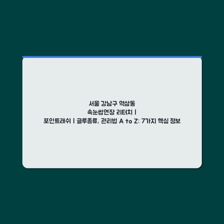 서울 강남구 역삼동 속눈썹연장 리터치 | 포인트래쉬 | 글루종류, 관리법 A to Z: 7가지 핵심 정보