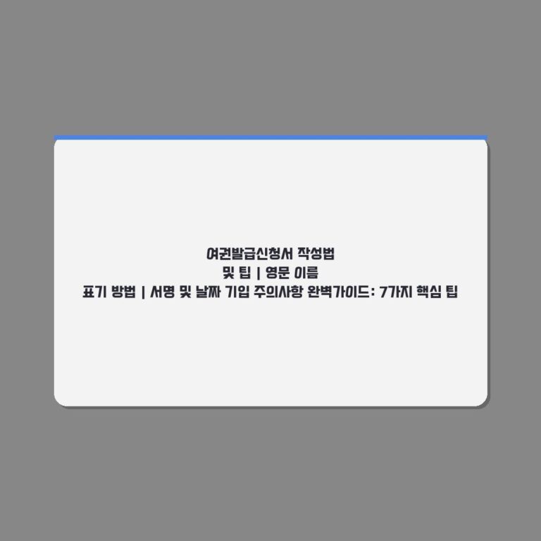여권발급신청서 작성법 및 팁 | 영문 이름 표기 방법 | 서명 및 날짜 기입 주의사항 완벽가이드: 7가지 핵심 팁