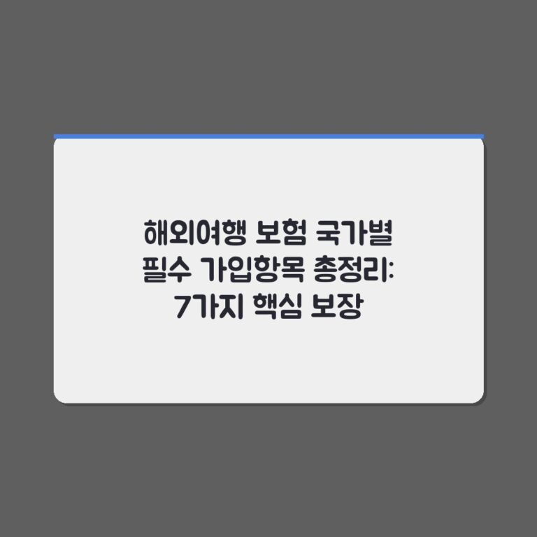 해외여행 보험 국가별 필수 가입항목 총정리: 7가지 핵심 보장