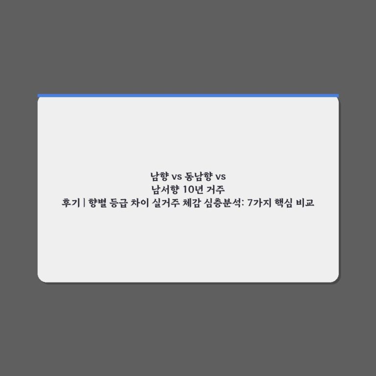 남향 vs 동남향 vs 남서향 10년 거주 후기 | 향별 등급 차이 실거주 체감 심층분석: 7가지 핵심 비교