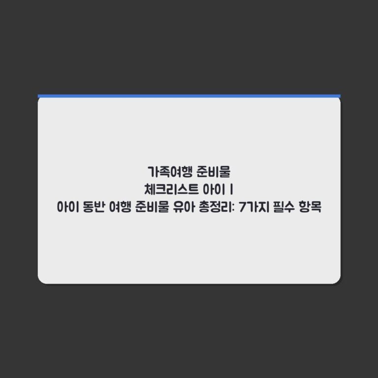 가족여행 준비물 체크리스트 아이 | 아이 동반 여행 준비물 유아 총정리: 7가지 필수 항목