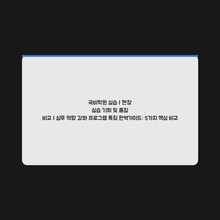 국비학원 실습 | 현장 실습 기회 및 품질 비교 | 실무 역량 강화 프로그램 특징 완벽가이드: 5가지 핵심 비교