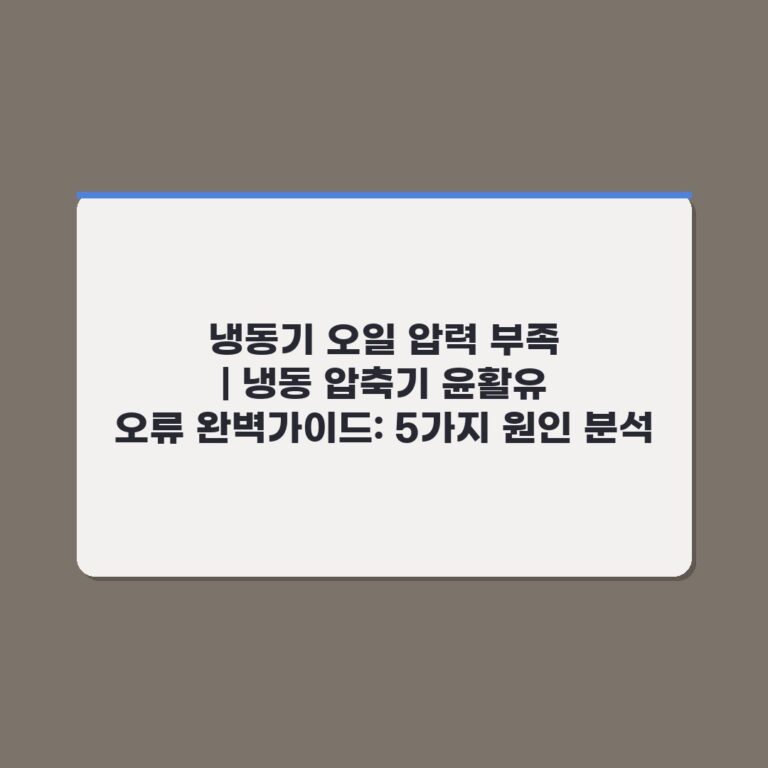 냉동기 오일 압력 부족 | 냉동 압축기 윤활유 오류 완벽가이드: 5가지 원인 분석